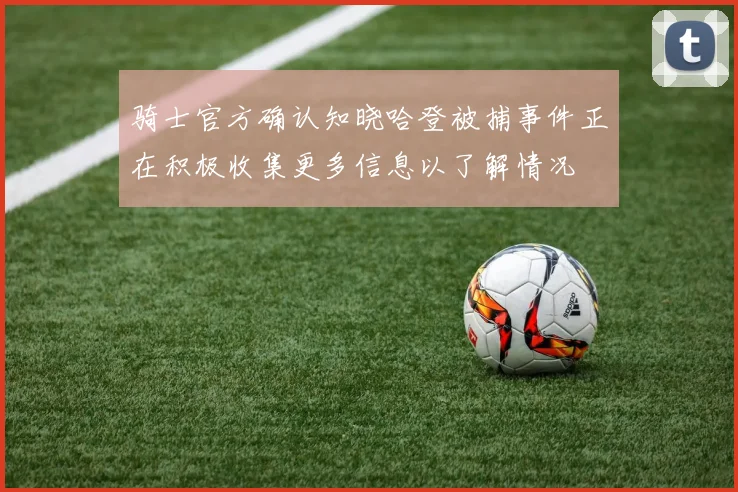 骑士官方确认知晓哈登被捕事件正在积极收集更多信息以了解情况
