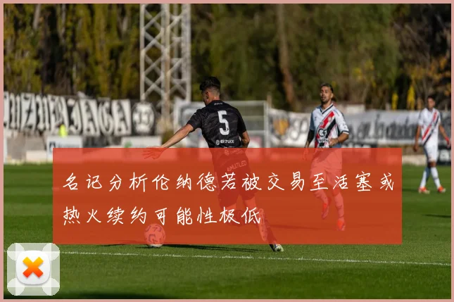名记分析伦纳德若被交易至活塞或热火续约可能性极低