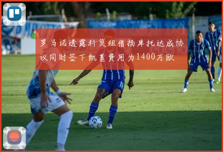 罗马诺透露科莫租借扬库托达成协议同时签下凯基费用为1400万欧