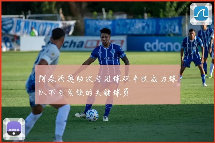 阿森西奥助攻与进球双丰收成为球队不可或缺的关键球员