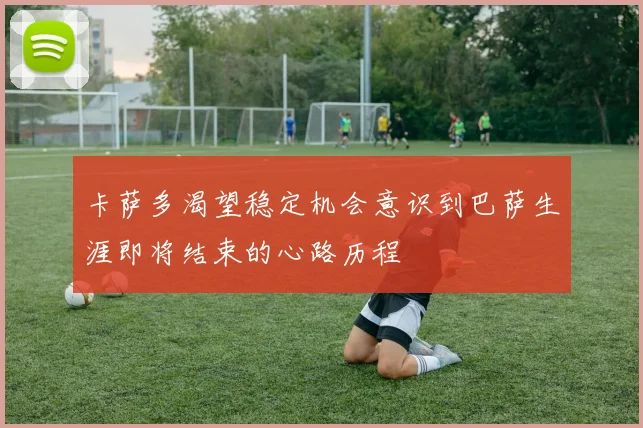 卡萨多渴望稳定机会意识到巴萨生涯即将结束的心路历程
