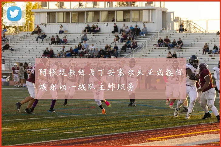 阿根廷教练马丁安塞尔米正式接任埃尔切一线队主帅职务