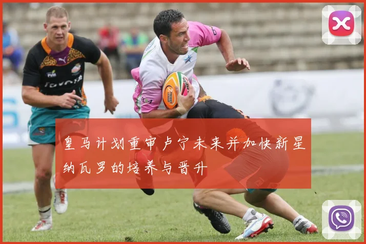 皇马计划重审卢宁未来并加快新星纳瓦罗的培养与晋升