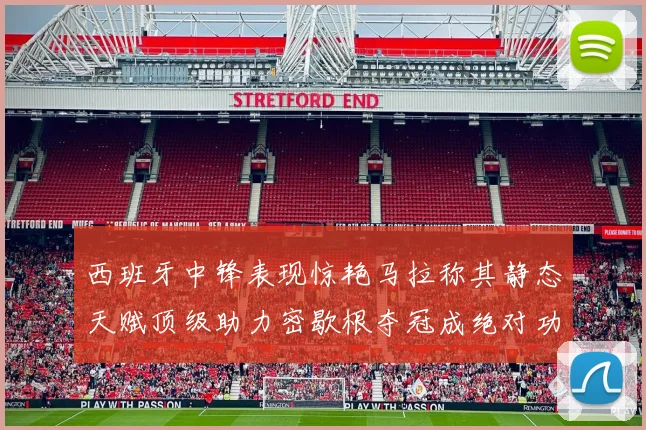 西班牙中锋表现惊艳马拉称其静态天赋顶级助力密歇根夺冠成绝对功臣