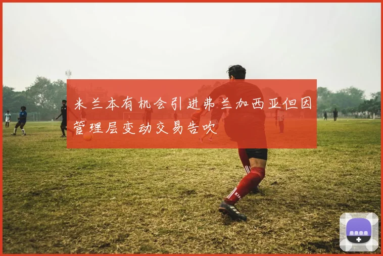 米兰本有机会引进弗兰加西亚但因管理层变动交易告吹