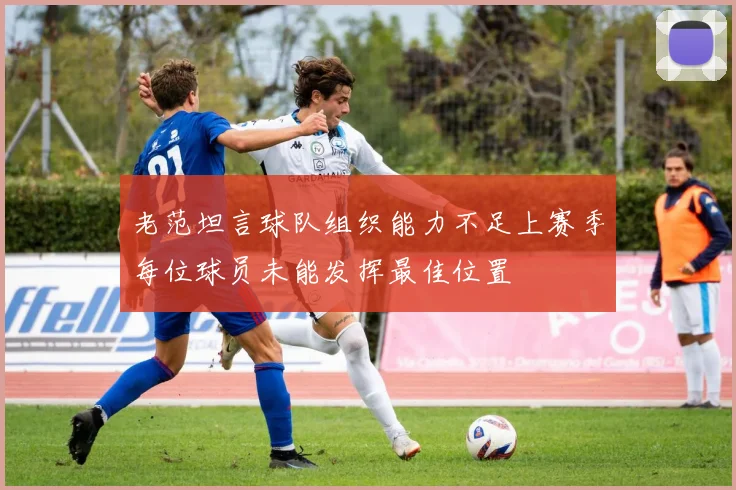 老范坦言球队组织能力不足上赛季每位球员未能发挥最佳位置
