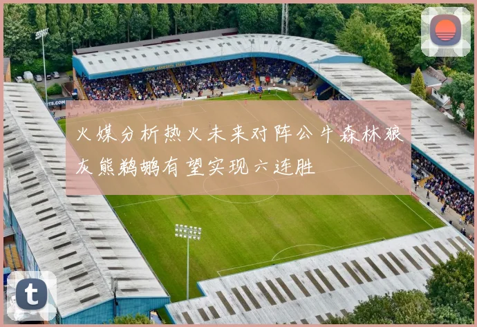 火媒分析热火未来对阵公牛森林狼灰熊鹈鹕有望实现六连胜