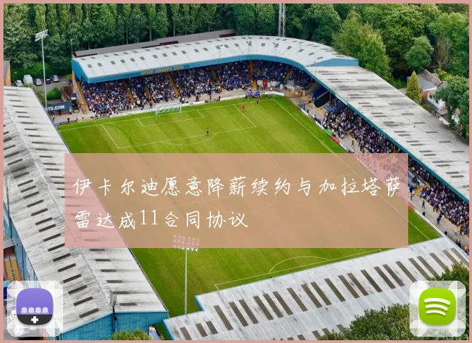 伊卡尔迪愿意降薪续约与加拉塔萨雷达成11合同协议