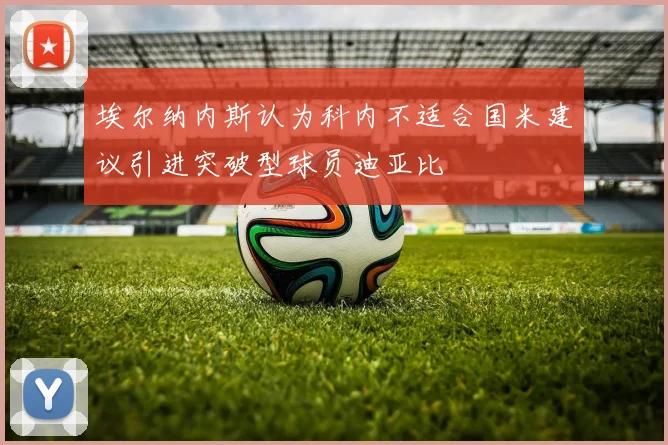 埃尔纳内斯认为科内不适合国米建议引进突破型球员迪亚比