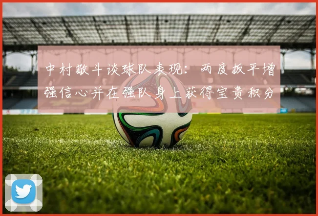 中村敬斗谈球队表现：两度扳平增强信心并在强队身上获得宝贵积分