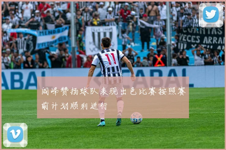 阎峰赞扬球队表现出色比赛按照赛前计划顺利进行