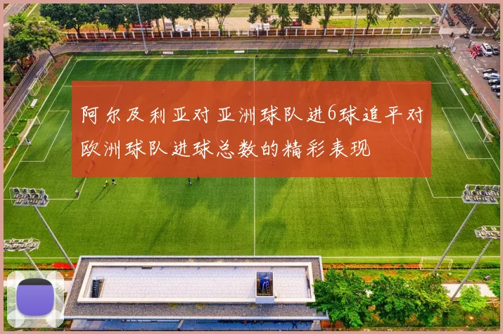 阿尔及利亚对亚洲球队进6球追平对欧洲球队进球总数的精彩表现