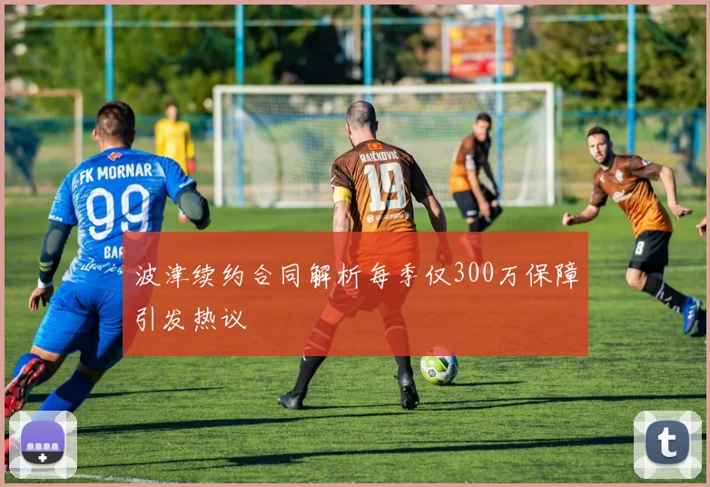 波津续约合同解析每季仅300万保障引发热议